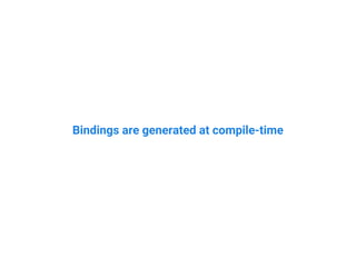 Bindings are generated at compile-time
 