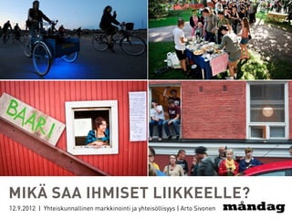 MIKÄ SAA IHMISET LIIKKEELLE?
12.9.2012 | Yhteiskunnallinen markkinointi ja yhteisöllisyys | Arto Sivonen
 