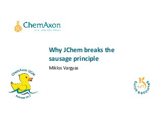 Why	
  JChem	
  breaks	
  the	
  
sausage	
  principle	
  
Miklos	
  Vargyas	
  
 