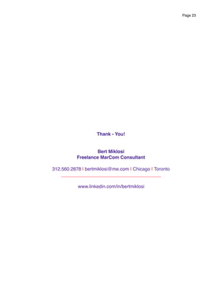 Page 23
Thank - You!
Bert Miklosi
Freelance MarCom Consultant
312.560.2878 | bertmiklosi@me.com | Chicago | Toronto
______...