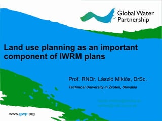 Land use planning as an important component of IWRM plans Prof. RNDr. László Miklós, DrSc. Technical University in Zvolen ,  Slovakia [email_address] [email_address] 