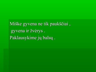 Miške gyvena ne tik paukščiai ,Miške gyvena ne tik paukščiai ,
gyvena ir žvėrys .gyvena ir žvėrys .
Paklausykime jų balsų .Paklausykime jų balsų .
 