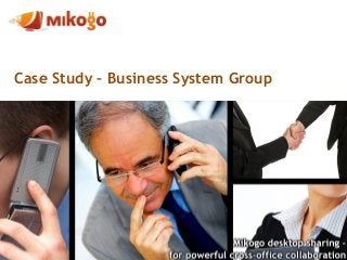 Case Study – Business System Group
Mikogo – Supporting the
Web Design Industry
“One of the “must have”
tools available today”
 