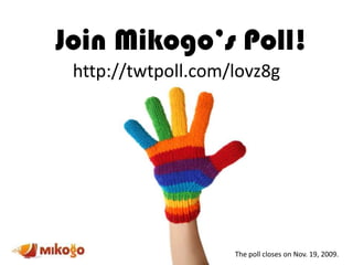 Join Mikogo’s Poll! http://twtpoll.com/lovz8g The poll closes on Nov. 19, 2009. 
