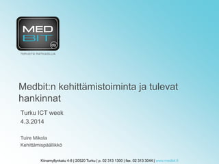 Kiinamyllynkatu 4-8 | 20520 Turku | p. 02 313 1300 | fax. 02 313 3044 | www.medbit.fi
Medbit:n kehittämistoiminta ja tulevat
hankinnat
Turku ICT week
4.3.2014
Tuire Mikola
Kehittämispäällikkö
 