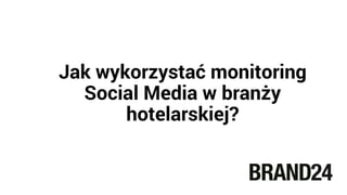 Jak wykorzystać monitoring
Social Media w branży
hotelarskiej?
 