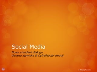 | Mikołaj Nowak |
Social Media
Nowy standard dialogu.
Geneza zjawiska & Cyfralizacja emocji
 