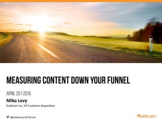 Measuring content down your funnel
April 20 | 2015
Miko	
  Levy	
  
Outbrain	
  Inc,	
  VP	
  Customer	
  Acquisi6on	
  
(@mikolevy)	
  #ATDconf	
  
 