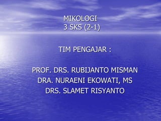 MIKOLOGI
3 SKS (2-1)
TIM PENGAJAR :
PROF. DRS. RUBIJANTO MISMAN
DRA. NURAENI EKOWATI, MS
DRS. SLAMET RISYANTO
 