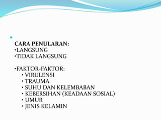 
CARA PENULARAN:
•LANGSUNG
•TIDAK LANGSUNG
•FAKTOR-FAKTOR:
• VIRULENSI
• TRAUMA
• SUHU DAN KELEMBABAN
• KEBERSIHAN (KEADAAN SOSIAL)
• UMUR
• JENIS KELAMIN
 