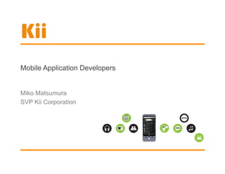 Mobile Application Developers


Miko Matsumura
SVP Kii Corporation
 
