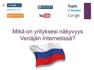 +




    Mikä on yrityksesi näkyvyys
       Venäjän Internetissä?
 