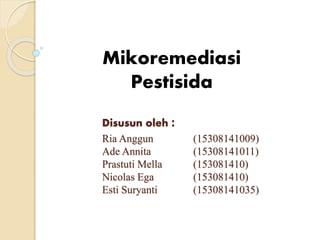 Disusun oleh :
Ria Anggun (15308141009)
Ade Annita (15308141011)
Prastuti Mella (153081410)
Nicolas Ega (153081410)
Esti Suryanti (15308141035)
Mikoremediasi
Pestisida
 