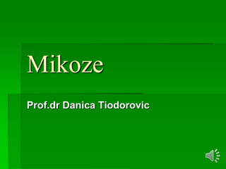 Mikoze
Prof.dr Danica Tiodorovic
 