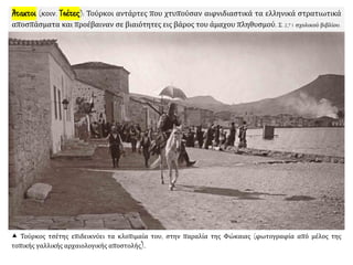 Άτακτοι (κοιν. Τσέτες): Τούρκοι αντάρτες που χτυπούσαν αιφνιδιαστικά τα ελληνικά στρατιωτικά
αποσπάσματα και προέβαιναν σε βιαιότητες εις βάρος του άμαχου πληθυσμού. Σ. 271 σχολικού βιβλίου.
 Τούρκος τσέτης επιδεικνύει τα κλοπιμαία του, στην παραλία της Φώκαιας (φωτογραφία από μέλος της
τοπικής γαλλικής αρχαιολογικής αποστολής).
 
