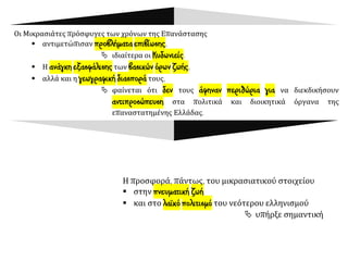 Οι Μικρασιάτες πρόσφυγες των χρόνων της Επανάστασης
▪ αντιμετώπισαν προβλήματα επιβίωσης,
 ιδιαίτερα οι Κυδωνιείς.
▪ Η ανάγκη εξασφάλισης των βασικών όρων ζωής,
▪ αλλά και η γεωγραφική διασπορά τους,
 φαίνεται ότι δεν τους άφηναν περιθώρια για να διεκδικήσουν
αντιπροσώπευση στα πολιτικά και διοικητικά όργανα της
επαναστατημένης Ελλάδας.
Η προσφορά, πάντως, του μικρασιατικού στοιχείου
▪ στην πνευματική ζωή
▪ και στο λαϊκό πολιτισμό του νεότερου ελληνισμού
 υπήρξε σημαντική
 