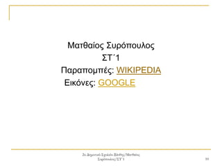 2ο Δημοτικό Σχολείο Ξάνθης/Ματθαίος
Συρόπουλος/ΣΤ΄1 10
Ματθαίος Συρόπουλος
ΣΤ΄1
Παραπομπές: WIKIPEDIA
Εικόνες: GOOGLE
 
