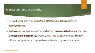 Η ΣΗΜΑΣΙΑ ΤΗΣ ΣΥΜΒΑΣΗΣ
 Η συμφωνία αυτή για ανταλλαγή πληθυσμών διέφερε από τις
προηγούμενες.
 Καθιέρωνε για πρώτη φορά τη μαζική μετακίνηση πληθυσμών που είχε
υποχρεωτικό χαρακτήρα, ενώ οι μέχρι τότε συμφωνίες προέβλεπαν
εθελοντική μετανάστευση κατοίκων κάποιων επίμαχων περιοχών.
ΦΑΤΣΗ ΑΘΑΝΑΣΙΑ ΦΙΛΟΛΟΓΟΣ
10
 