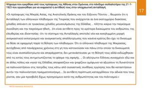 ΦΑΤΣΗ ΑΘΑΝΑΣΙΑ ΦΙΛΟΛΟΓΟΣ
17
Ψήφισμα που εγκρίθηκε από τους πρόσφυγες της Αθήνας στην Ομόνοια, στο πάνδημο συλλαλητήριο της 21-1-
1923 που οργανώθηκε για να εκφραστεί η αντίθεσή τους στην υποχρεωτική ανταλλαγή.
«Οι πρόσφυγες της Μικράς Ασίας, της Ανατολικής Θράκης και του Εύξεινου Πόντου ... θεωρούν ότι η
Ανταλλαγή των ελληνικών πληθυσμών της Τουρκίας που ανέρχονται σε ένα εκατομμύριο διακόσιες
χιλιάδες απέναντι σε τριακόσιες χιλιάδες μουσουλμάνους της Ελλάδας ... πλήττει καίρια την παγκόσμια
συνείδηση και την παγκόσμια ηθική... ότι είναι αντίθετη προς τα ιερότερα δικαιώματα του ανθρώπου, της
ελευθερίας και ιδιοκτησίας- ότι το σύστημα της Ανταλλαγής αποτελεί νέα και κεκαλυμμένη μορφή
αναγκαστικού εκπατρισμού και αναγκαστικής απαλλοτρίωσης που κανένα κράτος δεν έχει το δικαίωμα
να θέσει σε εφαρμογή παρά τη θέληση των πληθυσμών. Ότι οι ελληνικοί πληθυσμοί της Μικρασίας,
αυτόχθονες από πανάρχαιους χρόνους στη γη που κατοικούσαν και πάνω στην οποία τα δικαιώματά
τους είναι αναπαλλοτρίωτα και απαράγραπτα, δεν μετανάστευσαν με τη θέλησή τους αλλά εκδιώχθηκαν
από τις εστίες τους αντιμετωπίζοντας το φάσμα της σφαγής. ... Οι αλύτρωτοι Έλληνες συναγμένοι εδώ και
σε άλλες πόλεις και νησιά της Ελλάδας αποφασίζουν και ψηφίζουν ομόφωνα να αξιώσουν τη δυνατότητα
να παλιννοστήσουν στις πατρίδες τους κάτω από ουσιαστικές συνθήκες εγγύησης που θα καταστήσουν
αυτήν την παλιννόστηση πραγματοποιήσιμη ... Σε αντίθετη περίπτωση καταγγέλλουν την αδικία που τους
γίνεται, σαν μία προσβολή δίχως προηγούμενο κατά της ανθρωπότητας και του πολιτισμού.»
 