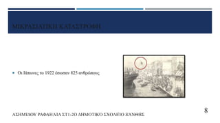 ΜΙΚΡΑΣΙΑΤΙΚΗ ΚΑΤΑΣΤΡΟΦΗ
 Οι Ιάπωνες το 1922 έσωσαν 825 ανθρώπους
ΑΣΗΜΊΔΟΥ ΡΑΦΑΗΛΊΑ ΣΤ1-2Ο ΔΗΜΟΤΙΚΌ ΣΧΟΛΕΊΟ ΞΆΝΘΗΣ
8
 