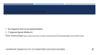 ΜΙΚΡΑΣΙΑΤΙΚΗ ΚΑΤΑΣΤΡΟΦΗ
 Σας Ευχαριστώ πολύ για την παρακολούθηση!
 2ο Δημοτικό Σχολείο Ξάνθης-Στ1
Πηγή: Εικόνες Google https://anoixtosxoleio.weebly.com/epsilonnu972tauetataualpha-epsilon9001.html
ΑΣΗΜΊΔΟΥ ΡΑΦΑΗΛΊΑ ΣΤ1-2Ο ΔΗΜΟΤΙΚΌ ΣΧΟΛΕΊΟ ΞΆΝΘΗΣ 9
 