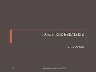 ΠΟΛΙΤΙΚΕΣ ΕΞΕΛΙΞΕΙΣ
ΣΤΗΝ ΕΛΛΑΔΑ
ΦΑΤΣΗ ΑΘΑΝΑΣΙΑ ΦΙΛΟΛΟΓΟΣ12
 