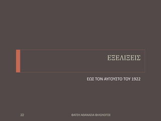 ΕΞΕΛΙΞΕΙΣ
ΕΩΣ ΤΟΝ ΑΥΓΟΥΣΤΟ ΤΟΥ 1922
ΦΑΤΣΗ ΑΘΑΝΑΣΙΑ ΦΙΛΟΛΟΓΟΣ22
 