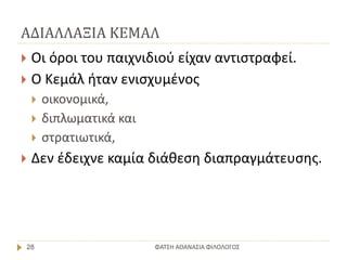 ΑΔΙΑΛΛΑΞΙΑ ΚΕΜΑΛ
ΦΑΤΣΗ ΑΘΑΝΑΣΙΑ ΦΙΛΟΛΟΓΟΣ28
 Οι όροι του παιχνιδιού είχαν αντιστραφεί.
 Ο Κεμάλ ήταν ενισχυμένος
 οικονομικά,
 διπλωματικά και
 στρατιωτικά,
 Δεν έδειχνε καμία διάθεση διαπραγμάτευσης.
 