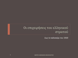 Οι επιχειρήσεις του ελληνικού
στρατού
έως το καλοκαίρι του 1920
ΦΑΤΣΗ ΑΘΑΝΑΣΙΑ ΦΙΛΟΛΟΓΟΣ7
 