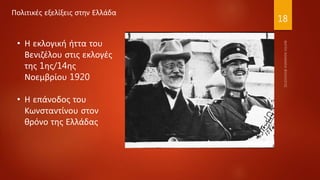 18
• Η εκλογική ήττα του
Βενιζέλου στις εκλογές
της 1ης/14ης
Νοεμβρίου 1920
• Η επάνοδος του
Κωνσταντίνου στον
θρόνο της Ελλάδας
Πολιτικές εξελίξεις στην Ελλάδα
 