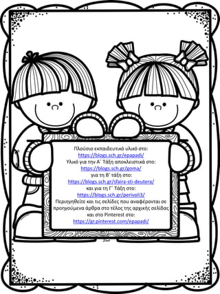 Πλούσιο εκπαιδευτικό υλικό στο:
https://blogs.sch.gr/epapadi/
Υλικό για την Α΄ Τάξη αποκλειστικά στο:
https://blogs.sch.gr/goma/
για τη Β’ τάξη στο:
https://blogs.sch.gr/sfaira-sti-deutera/
και για τη Γ΄ Τάξη στο:
https://blogs.sch.gr/perivoli3/
Περιηγηθείτε και τις σελίδες που αναφέρονται σε
προηγούμενα άρθρα στο τέλος της αρχικής σελίδας
και στο Pinterest στο:
https://gr.pinterest.com/epapadi/
 