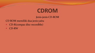 CDROM
Jenis-jenis CD-ROM
CD ROM memiliki dua jenis yaitu
 CD-R(compac disc-recordble)
 CD-RW
 