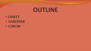 OUTLINE
 DISKET
 HARDDISK
 CDROM
 
