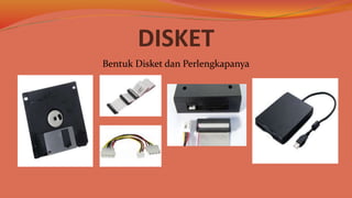 DISKET
Bentuk Disket dan Perlengkapanya
 