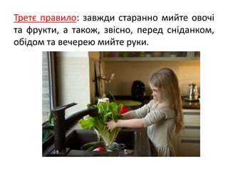 Третє правило: завжди старанно мийте овочі
та фрукти, а також, звісно, перед сніданком,
обідом та вечерею мийте руки.
 