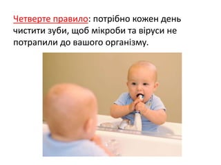 Четверте правило: потрібно кожен день
чистити зуби, щоб мікроби та віруси не
потрапили до вашого організму.
 