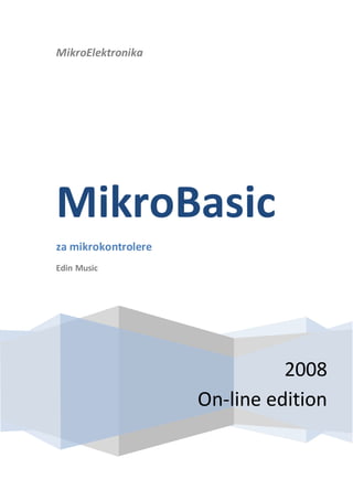 MikroElektronika
2008
On-line edition
MikroBasic
za mikrokontrolere
Edin Music
 