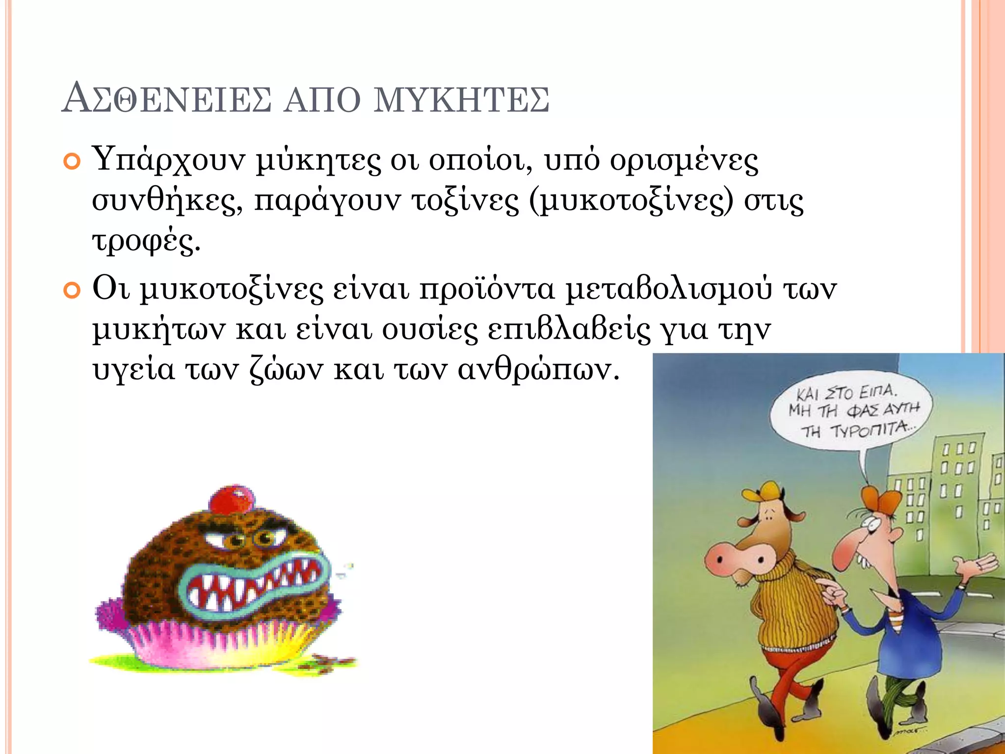 ΑΣΘΕΝΕΙΕΣ ΑΠΟ ΜΥΚΗΤΕΣ 
Υπάρχουν μύκητες οι οποίοι, υπό ορισμένες συνθήκες, παράγουν τοξίνες (μυκοτοξίνες) στις τροφές. 
Οι μυκοτοξίνες είναι προϊόντα μεταβολισμού των μυκήτων και είναι ουσίες επιβλαβείς για την υγεία των ζώων και των ανθρώπων.  
