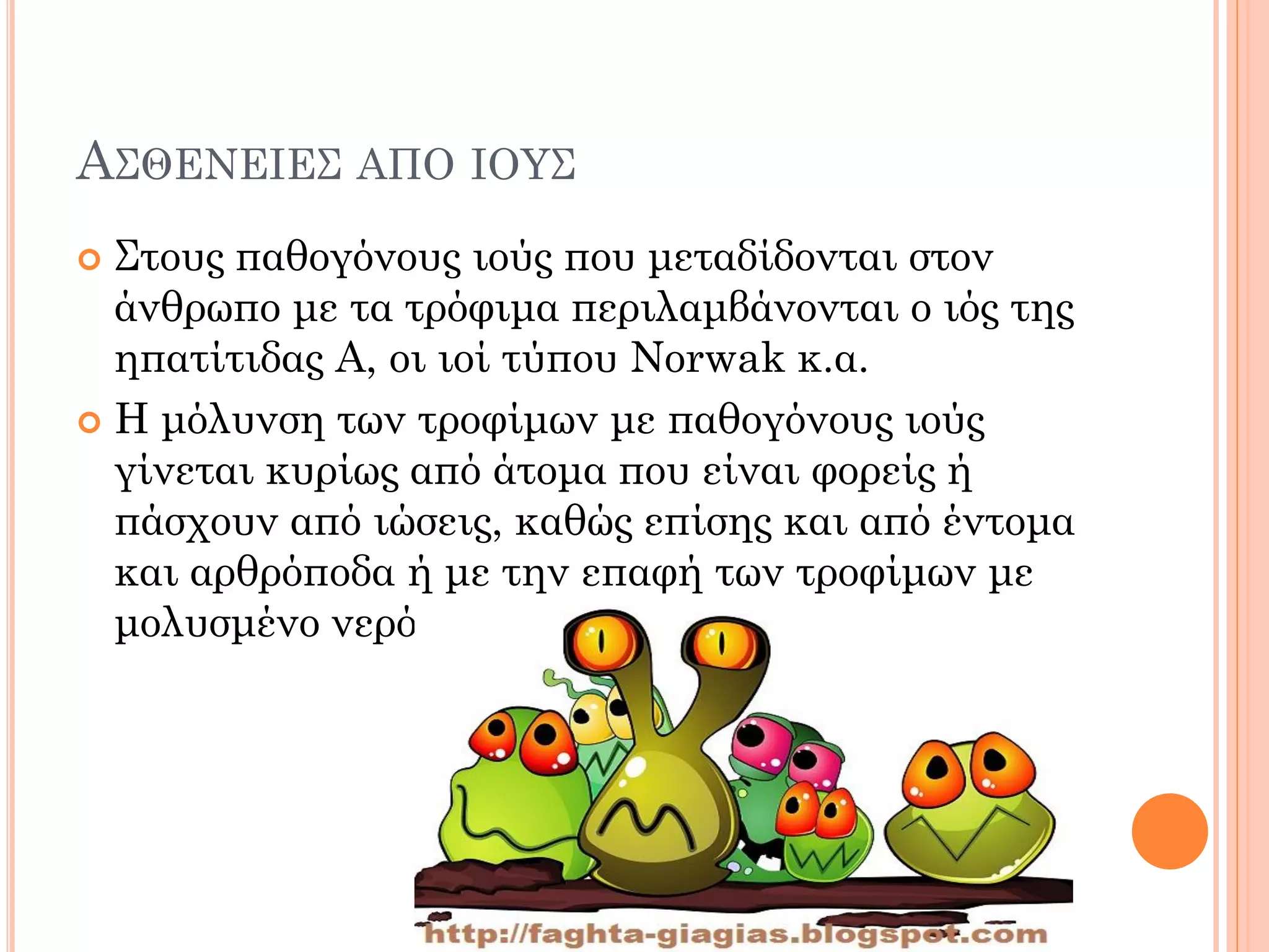 ΑΣΘΕΝΕΙΕΣ ΑΠΟ ΙΟΥΣ 
Στους παθογόνους ιούς που μεταδίδονται στον άνθρωπο με τα τρόφιμα περιλαμβάνονται ο ιός της ηπατίτιδας Α, οι ιοί τύπου Norwak κ.α. 
Η μόλυνση των τροφίμων με παθογόνους ιούς γίνεται κυρίως από άτομα που είναι φορείς ή πάσχουν από ιώσεις, καθώς επίσης και από έντομα και αρθρόποδα ή με την επαφή των τροφίμων με μολυσμένο νερό.  