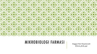 MIKROBIOLOGI FARMASI Anggun Hari Kusumawati
S.Farm.,M.Si.,apt
 
