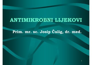 ANTIMIKROBNI LIJEKOVI

Prim. mr. sc. Josip Čulig, dr. med.




                                  1
 