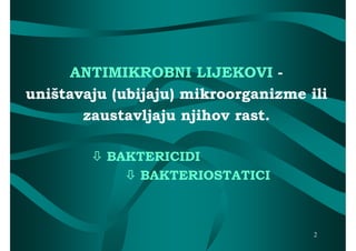 ANTIMIKROBNI LIJEKOVI -
uništavaju (ubijaju) mikroorganizme ili
       zaustavljaju njihov rast.

         BAKTERICIDI
             BAKTERIOSTATICI



                                     2
 