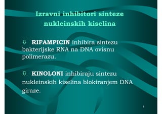 Izravni inhibitori sinteze
       nukleinskih kiselina

 RIFAMPICIN inhibira sintezu
bakterijske RNA na DNA ovisnu
polimerazu.

 KINOLONI inhibiraju sintezu
nukleinskih kiselina blokiranjem DNA
giraze.

                                       8
 