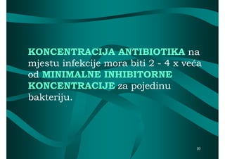KONCENTRACIJA ANTIBIOTIKA na
mjestu infekcije mora biti 2 - 4 x veća
od MINIMALNE INHIBITORNE
KONCENTRACIJE za pojedinu
bakteriju.




                                     10
 