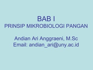 BAB I
PRINSIP MIKROBIOLOGI PANGAN
Andian Ari Anggraeni, M.Sc
Email: andian_ari@uny.ac.id
 