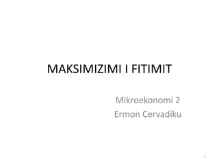 MAKSIMIZIMI I FITIMIT
Mikroekonomi 2
Ermon Cervadiku
1
 