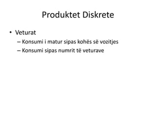 Produktet Diskrete
• Veturat
– Konsumi i matur sipas kohës së vozitjes
– Konsumi sipas numrit të veturave
 