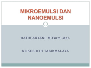 RATIH ARYANI, M.Farm.,Apt.
STIKES BTH TASIKMALAYA
MIKROEMULSI DAN
NANOEMULSI
 