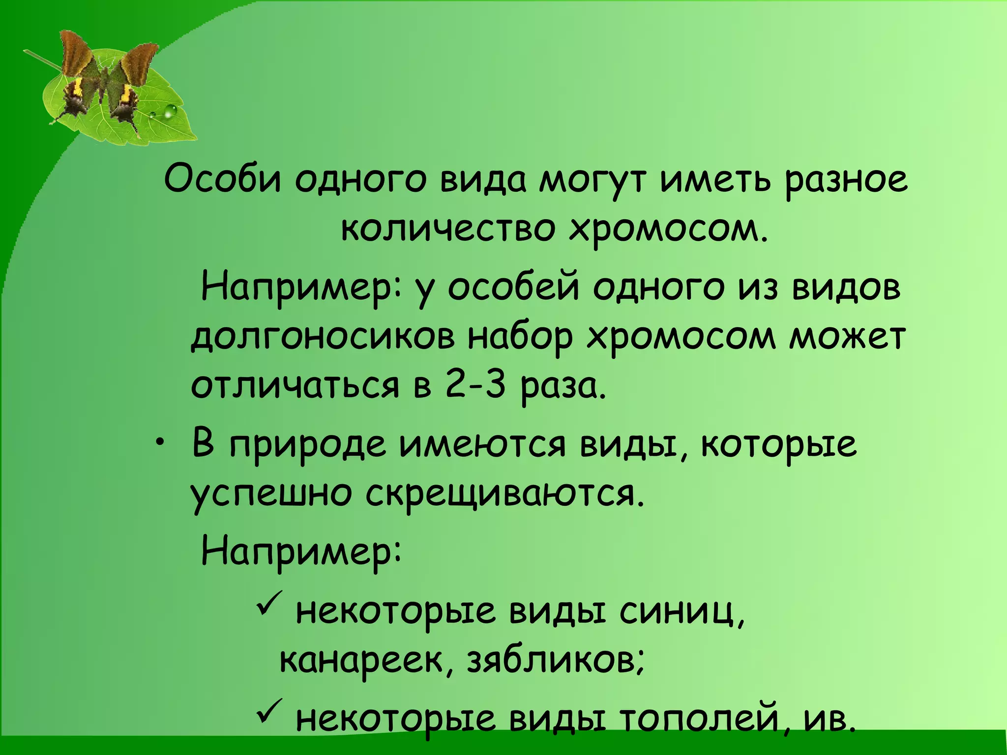 Особи одного вида могут иметь разное количество хромосом. Например: у особей одного из видов долгоносиков набор хромосом может отличаться в 2-3 раза. В природе имеются виды, которые успешно скрещиваются. Например: некоторые виды синиц, канареек, зябликов; некоторые виды тополей, ив.  