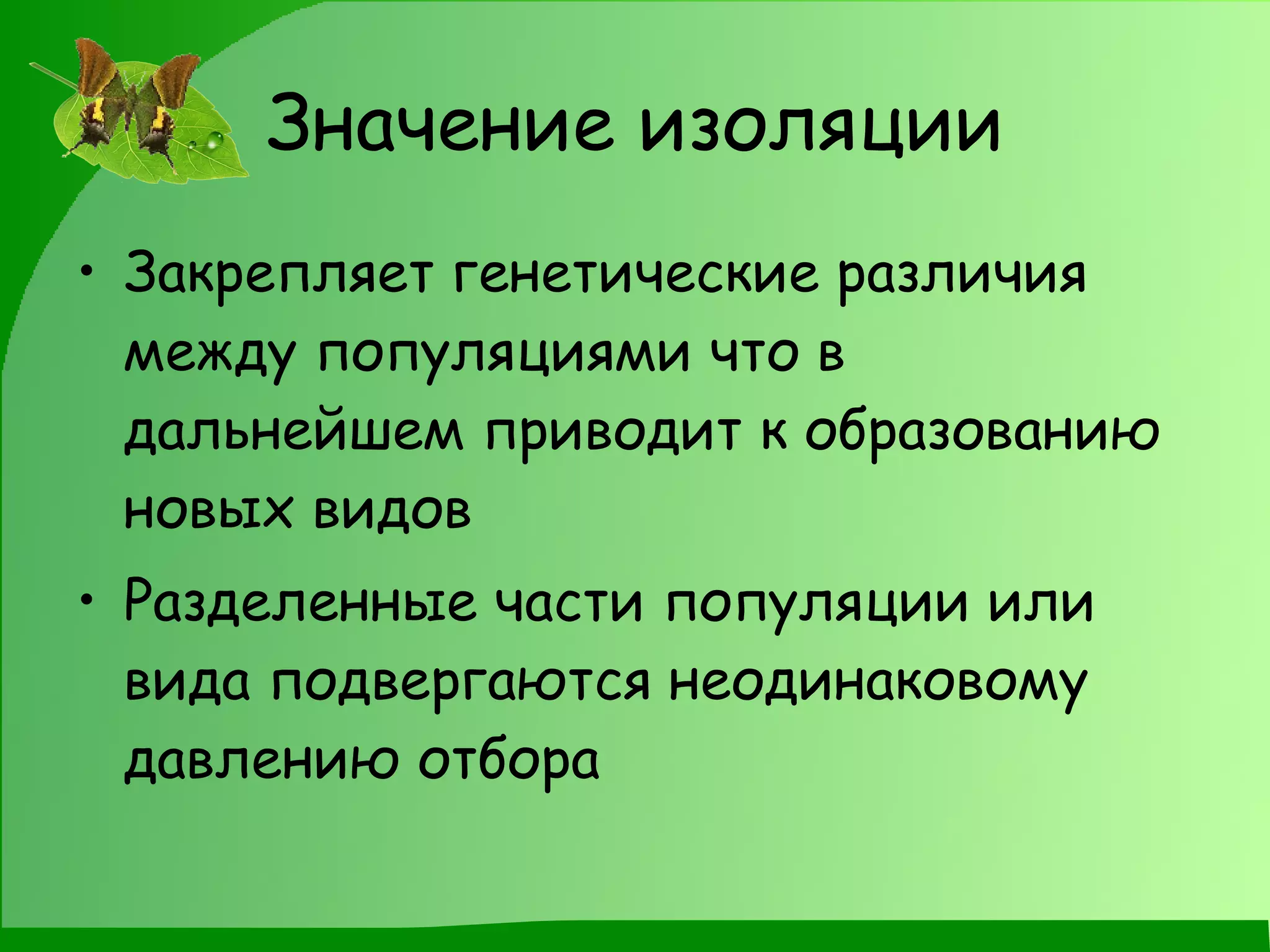 Значение изоляции Закрепляет генетические различия между популяциями что в дальнейшем приводит к образованию новых видов Разделенные части популяции или вида подвергаются неодинаковому давлению отбора 